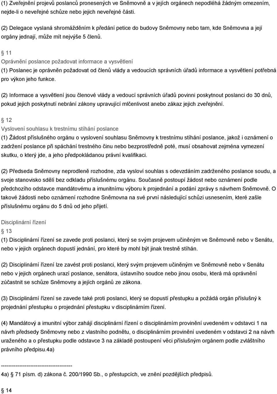 11 Oprávnění poslance požadovat informace a vysvětlení (1) Poslanec je oprávněn požadovat od členů vlády a vedoucích správních úřadů informace a vysvětlení potřebná pro výkon jeho funkce.