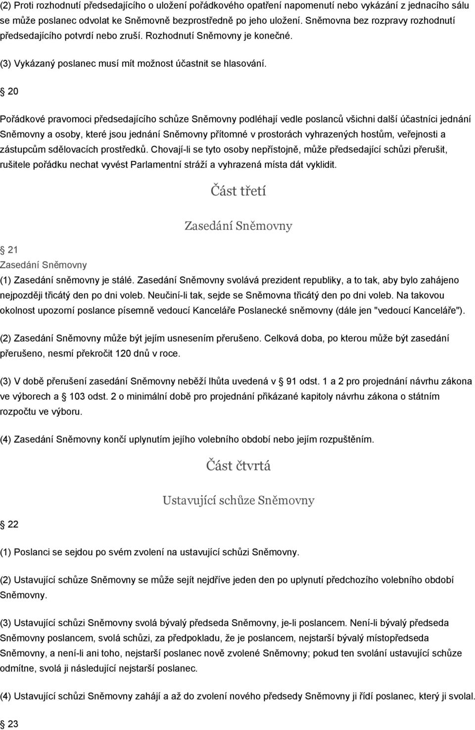 20 Pořádkové pravomoci předsedajícího schůze Sněmovny podléhají vedle poslanců všichni další účastníci jednání Sněmovny a osoby, které jsou jednání Sněmovny přítomné v prostorách vyhrazených hostům,