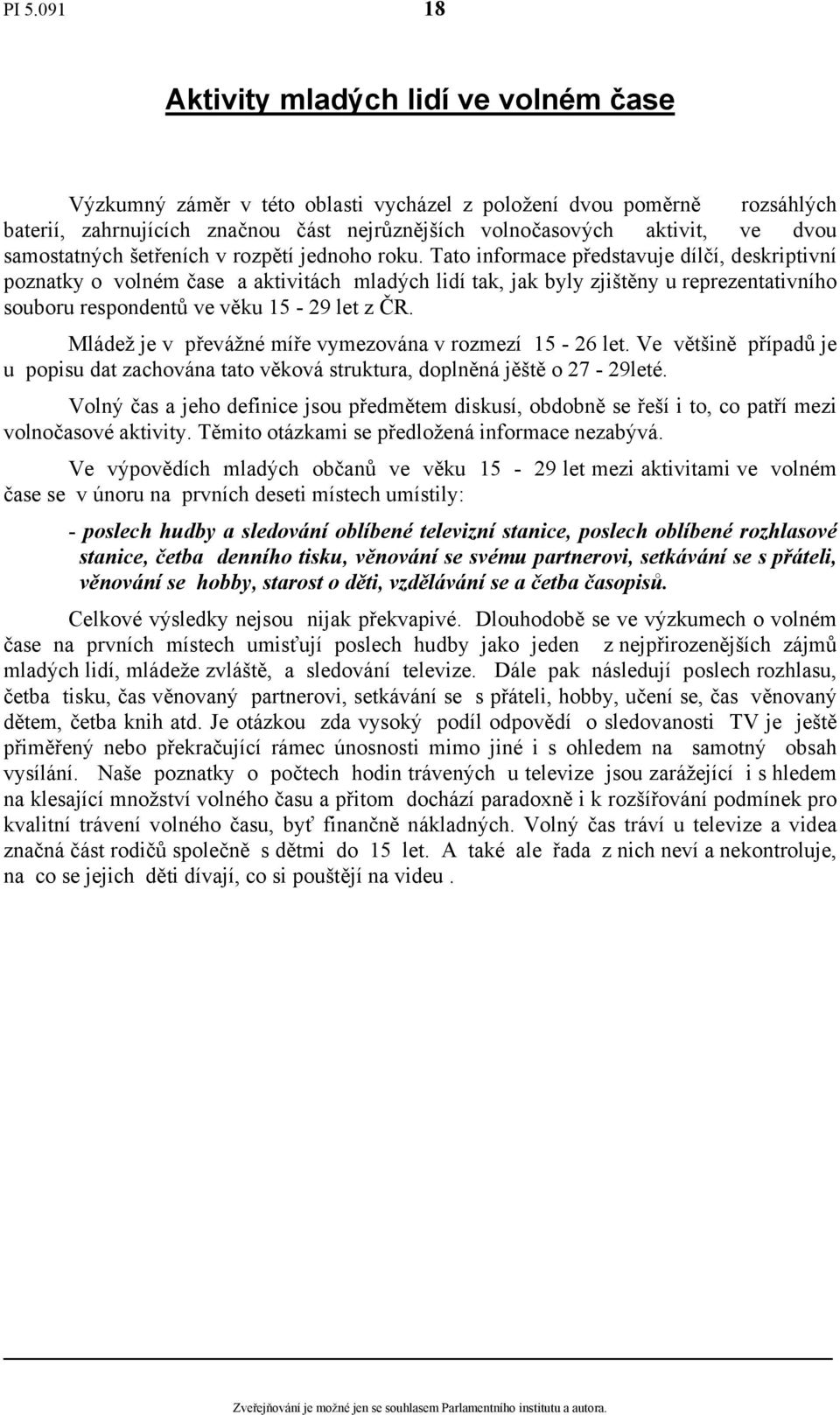 Tato informace představuje dílčí, deskriptivní poznatky o volném čase a aktivitách mladých lidí tak, jak byly zjištěny u reprezentativního souboru respondentů ve věku 15-29 let z ČR.