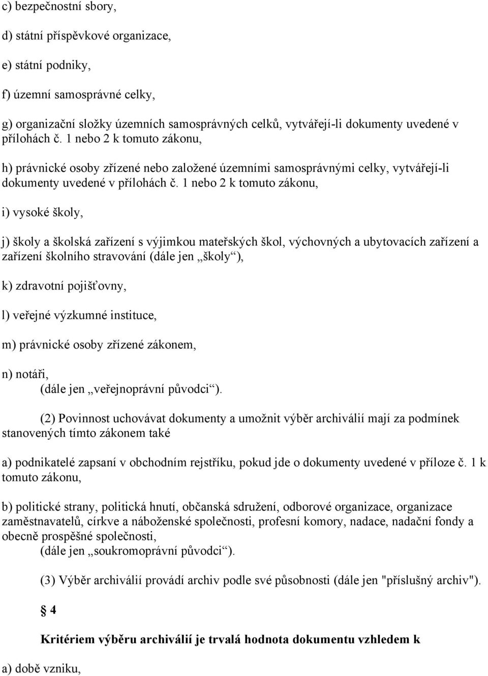 1 nebo 2 k tomuto zákonu, i) vysoké školy, j) školy a školská zařízení s výjimkou mateřských škol, výchovných a ubytovacích zařízení a zařízení školního stravování (dále jen školy ), k) zdravotní