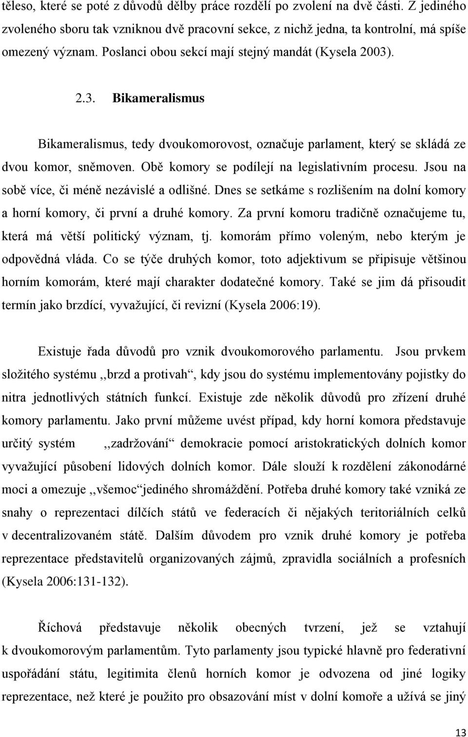 Obě komory se podílejí na legislativním procesu. Jsou na sobě více, či méně nezávislé a odlišné. Dnes se setkáme s rozlišením na dolní komory a horní komory, či první a druhé komory.