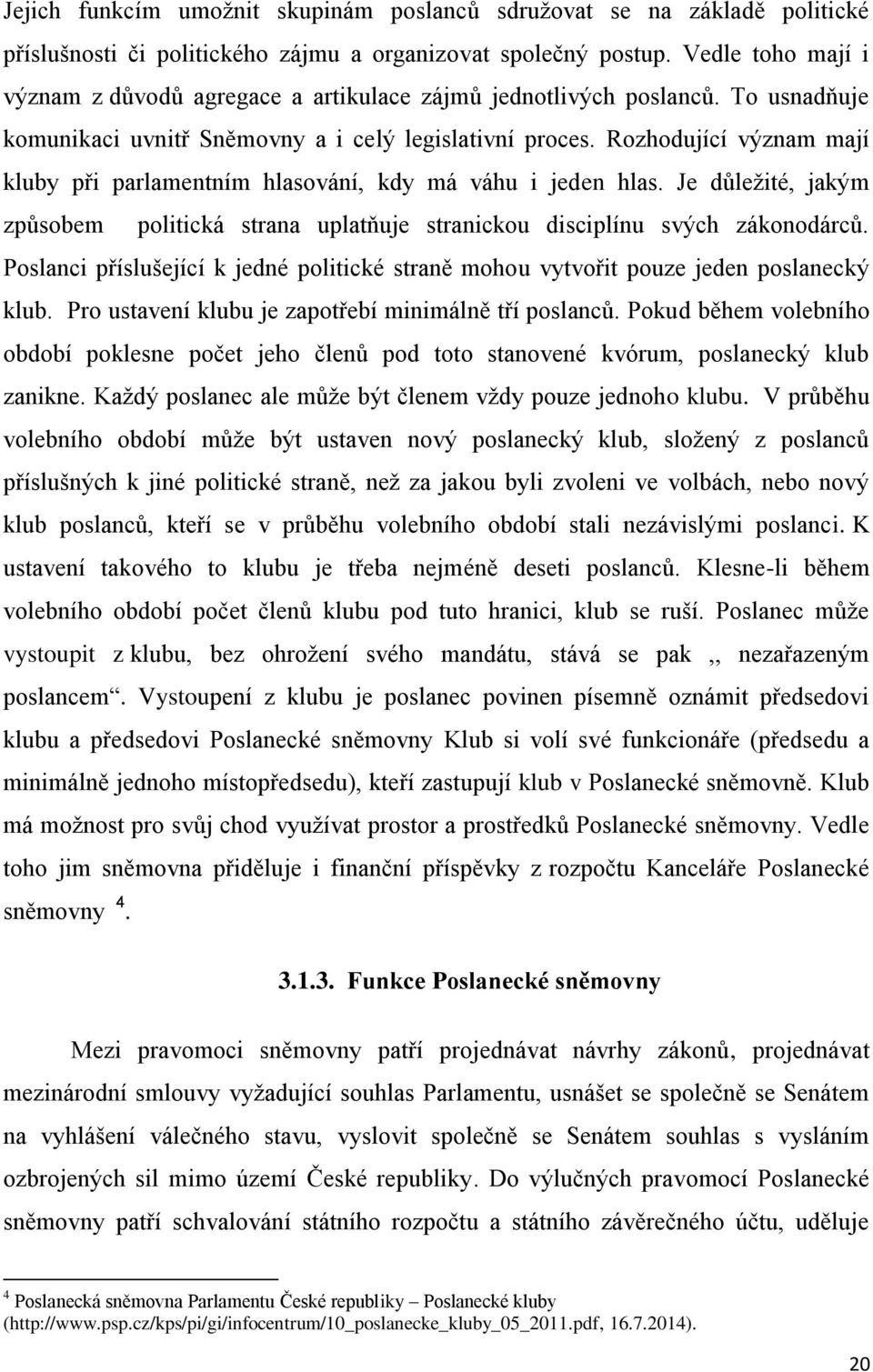 Rozhodující význam mají kluby při parlamentním hlasování, kdy má váhu i jeden hlas. Je důležité, jakým způsobem politická strana uplatňuje stranickou disciplínu svých zákonodárců.