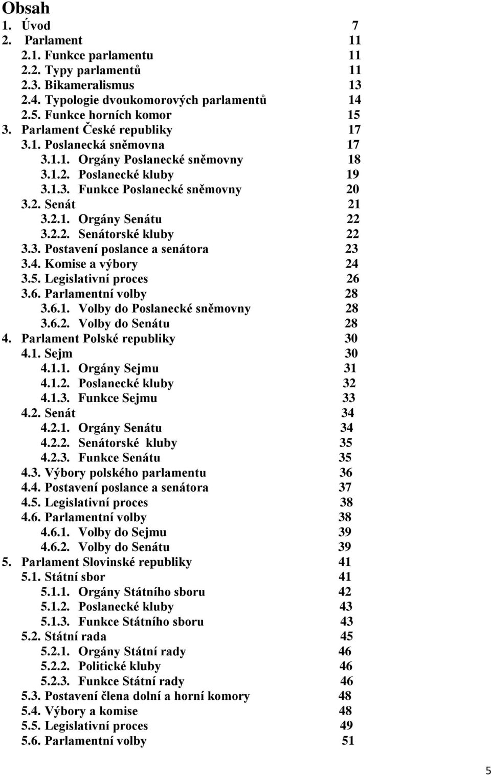 3. Postavení poslance a senátora 23 3.4. Komise a výbory 24 3.5. Legislativní proces 26 3.6. Parlamentní volby 28 3.6.1. Volby do Poslanecké sněmovny 28 3.6.2. Volby do Senátu 28 4.