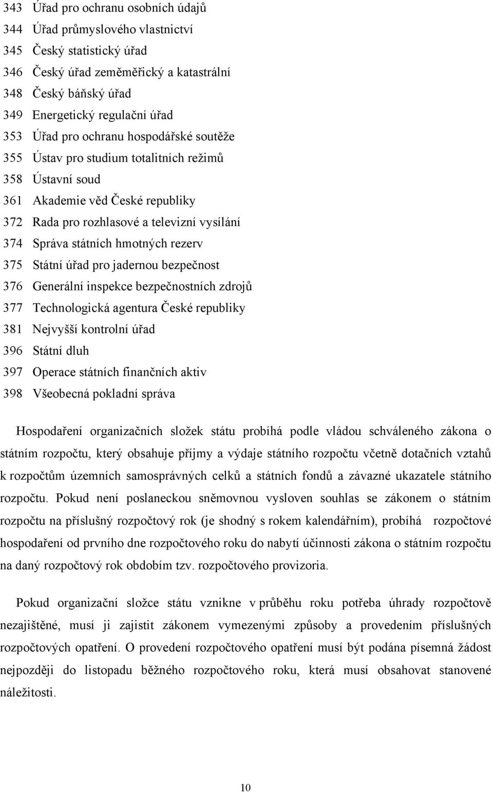 rezerv 375 Státní úřad pro jadernou bezpečnost 376 Generální inspekce bezpečnostních zdrojů 377 Technologická agentura České republiky 381 Nejvyšší kontrolní úřad 396 Státní dluh 397 Operace státních