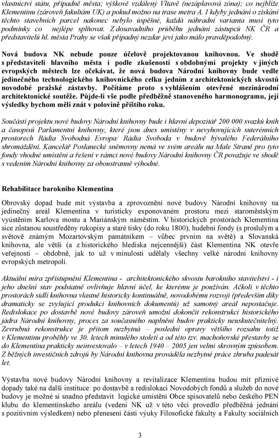 Z dosavadního průběhu jednání zástupců NK ČR a představitelů hl. města Prahy se však případný nezdar jeví jako málo pravděpodobný. Nová budova NK nebude pouze účelově projektovanou knihovnou.