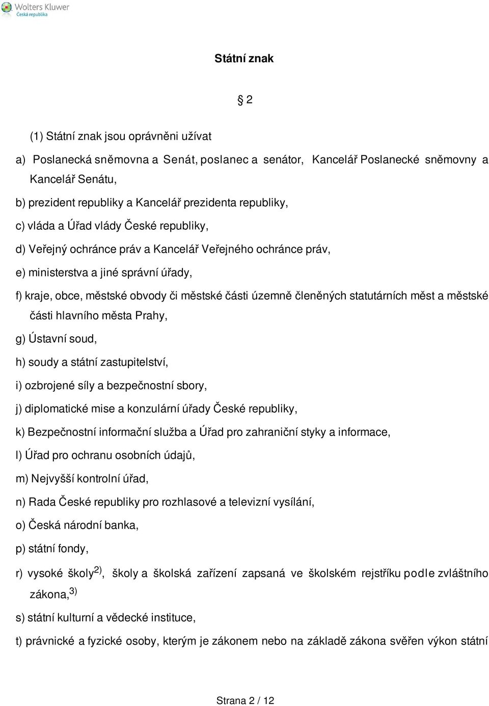 územně členěných statutárních měst a městské části hlavního města Prahy, g) Ústavní soud, h) soudy a státní zastupitelství, i) ozbrojené síly a bezpečnostní sbory, j) diplomatické mise a konzulární