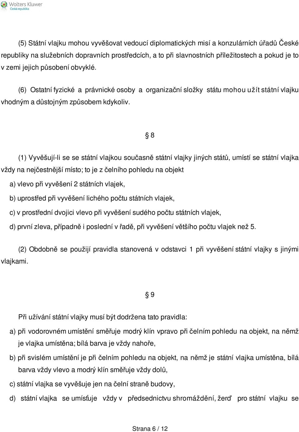 8 (1) Vyvěšují-li se se státní vlajkou současně státní vlajky jiných států, umístí se státní vlajka vždy na nejčestnější místo; to je z čelního pohledu na objekt a) vlevo při vyvěšení 2 státních