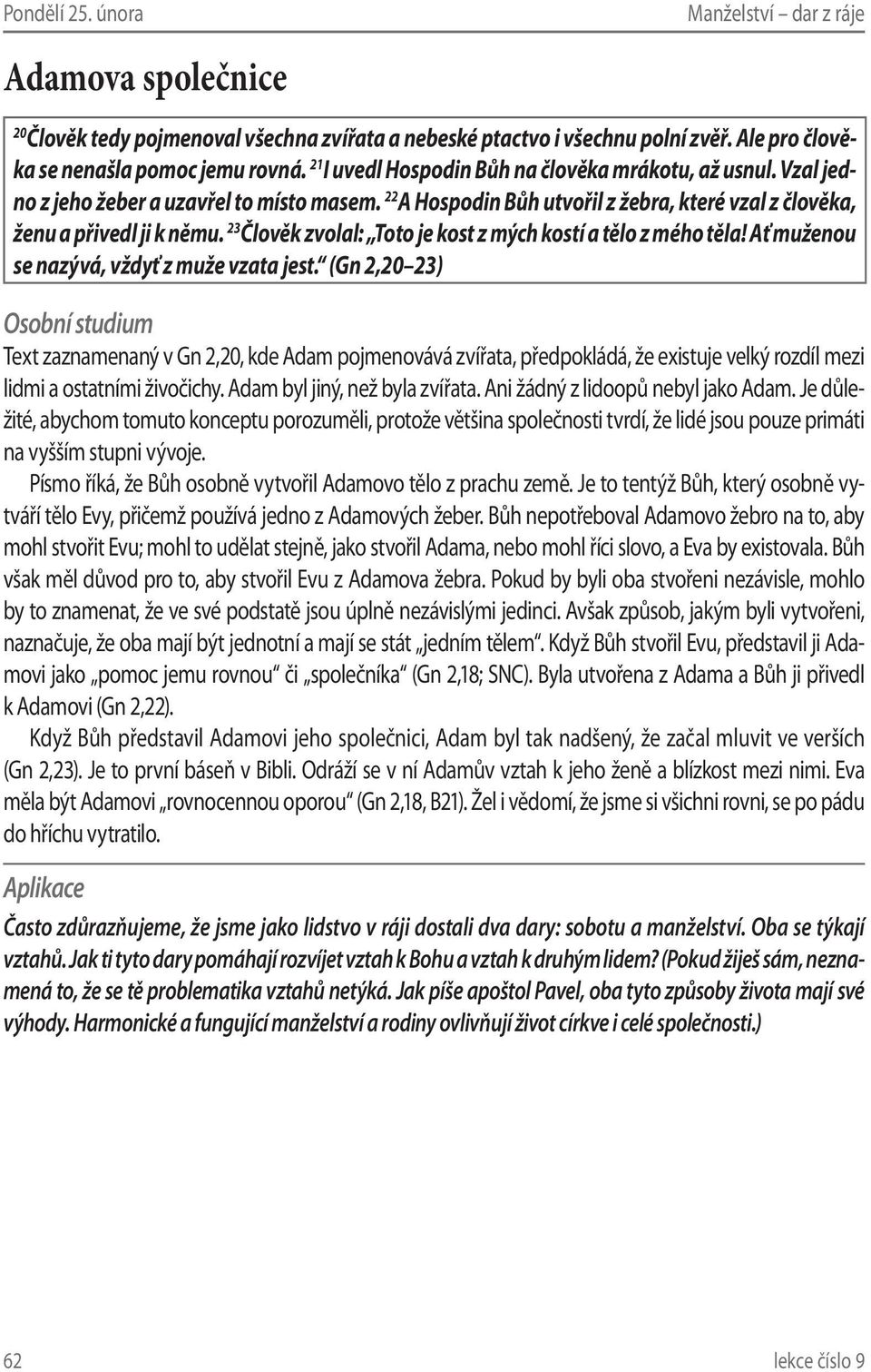 23 Člověk zvolal: Toto je kost z mých kostí a tělo z mého těla! Ať muženou se nazývá, vždyť z muže vzata jest.