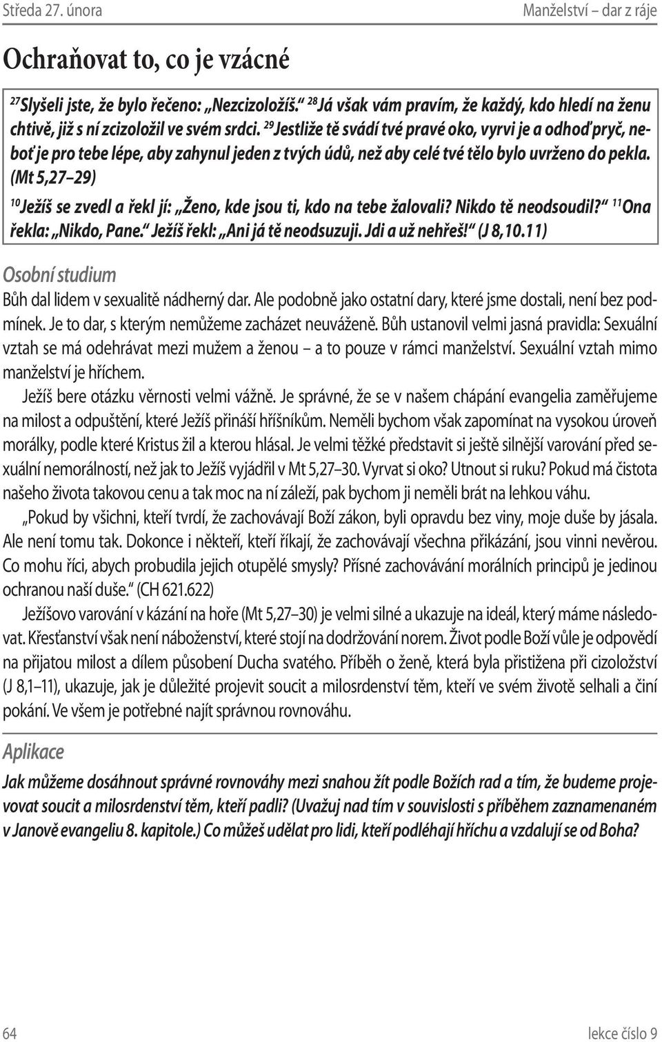 (Mt 5,27 29) 10 Ježíš se zvedl a řekl jí: Ženo, kde jsou ti, kdo na tebe žalovali? Nikdo tě neodsoudil? 11 Ona řekla: Nikdo, Pane. Ježíš řekl: Ani já tě neodsuzuji. Jdi a už nehřeš! (J 8,10.