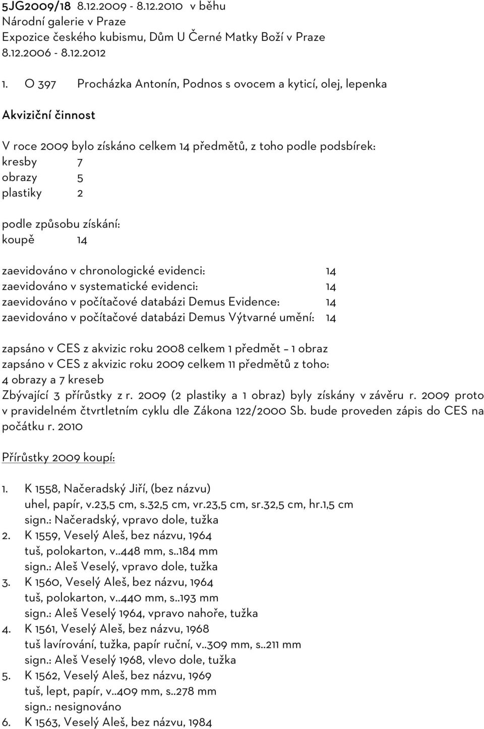 získání: koupě 14 zaevidováno v chronologické evidenci: 14 zaevidováno v systematické evidenci: 14 zaevidováno v počítačové databázi Demus Evidence: 14 zaevidováno v počítačové databázi Demus