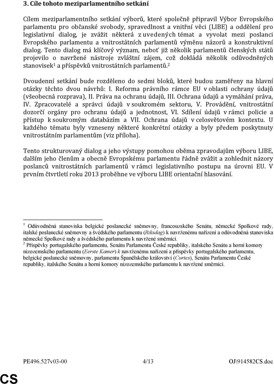 Tento dialog má klíčový význam, neboť již několik parlamentů členských států projevilo o navržené nástroje zvláštní zájem, což dokládá několik odůvodněných stanovisek 1 a příspěvků vnitrostátních