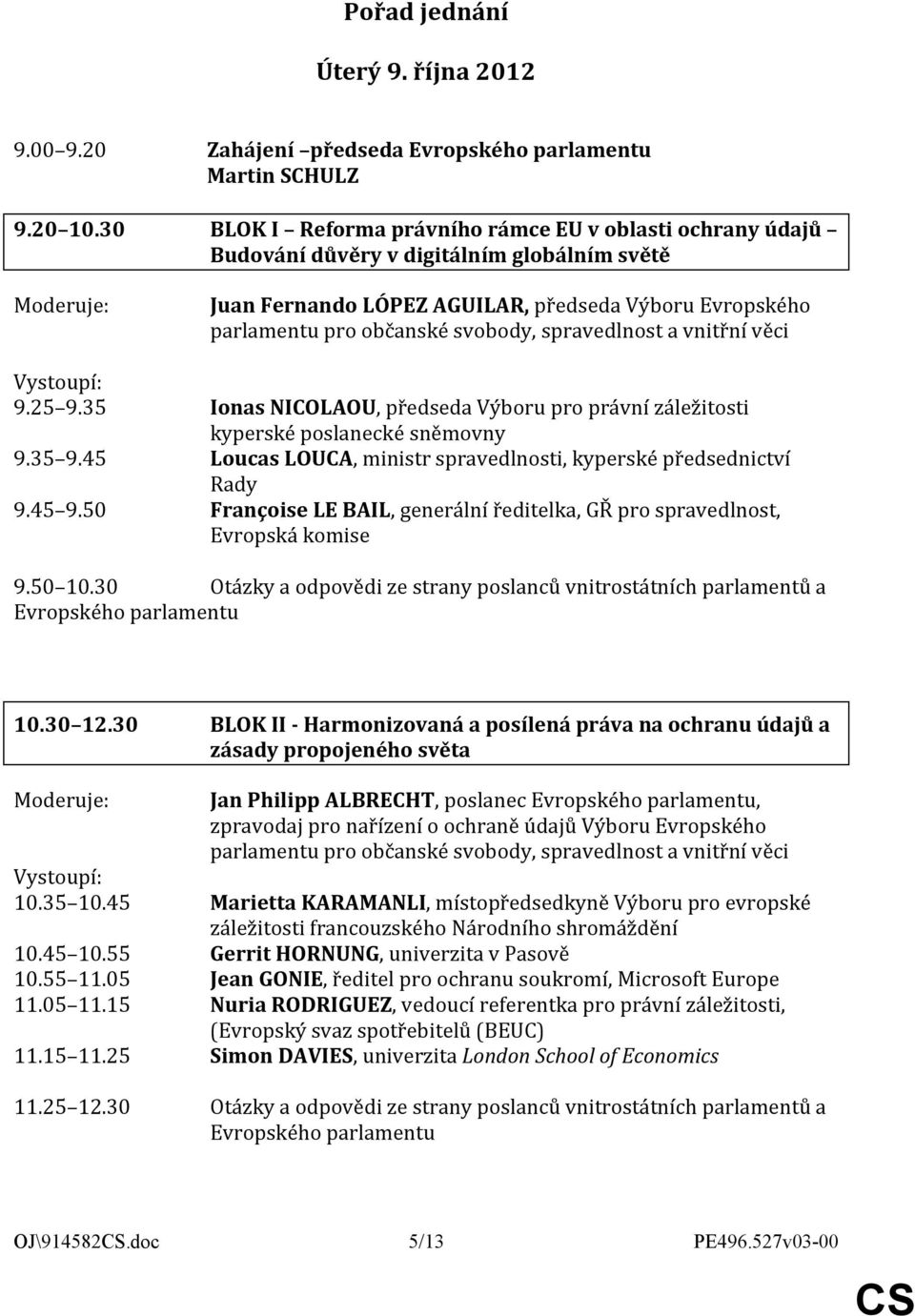 spravedlnost a vnitřní věci 9.25 9.35 Ionas NICOLAOU, předseda Výboru pro právní záležitosti kyperské poslanecké sněmovny 9.35 9.45 Loucas LOUCA, ministr spravedlnosti, kyperské předsednictví Rady 9.