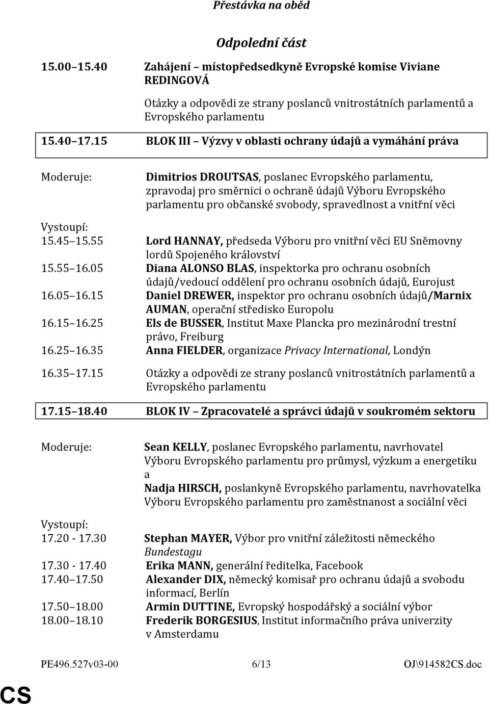 vnitřní věci 15.45 15.55 Lord HANNAY, předseda Výboru pro vnitřní věci EU Sněmovny lordů Spojeného království 15.55 16.