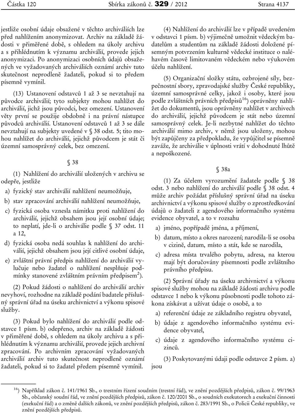 Po anonymizaci osobních údajů obsažených ve vyžadovaných archiváliích oznámí archiv tuto skutečnost neprodleně žadateli, pokud si to předem písemně vymínil.