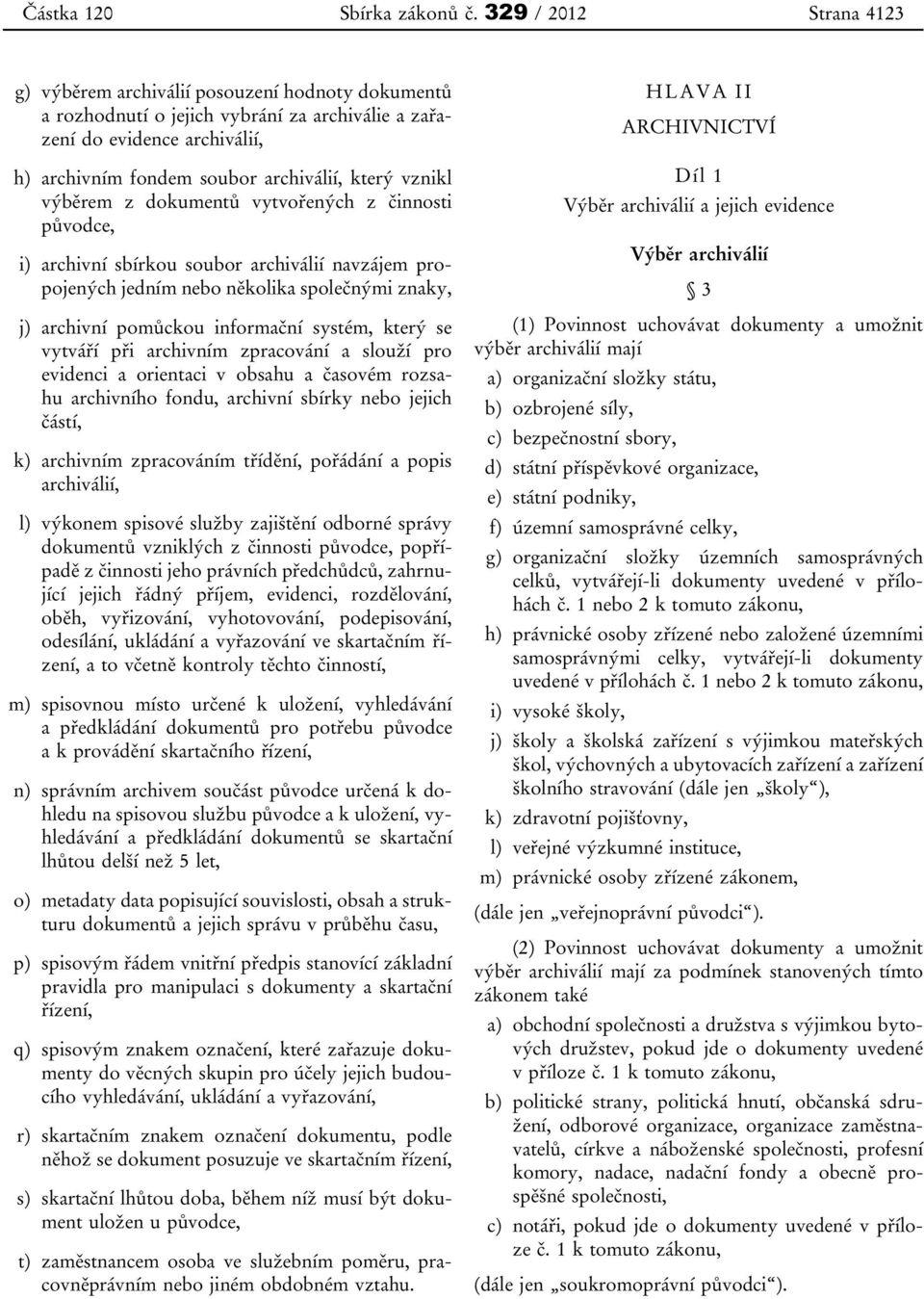 vznikl výběrem z dokumentů vytvořených z činnosti původce, i) archivní sbírkou soubor archiválií navzájem propojených jedním nebo několika společnými znaky, j) archivní pomůckou informační systém,