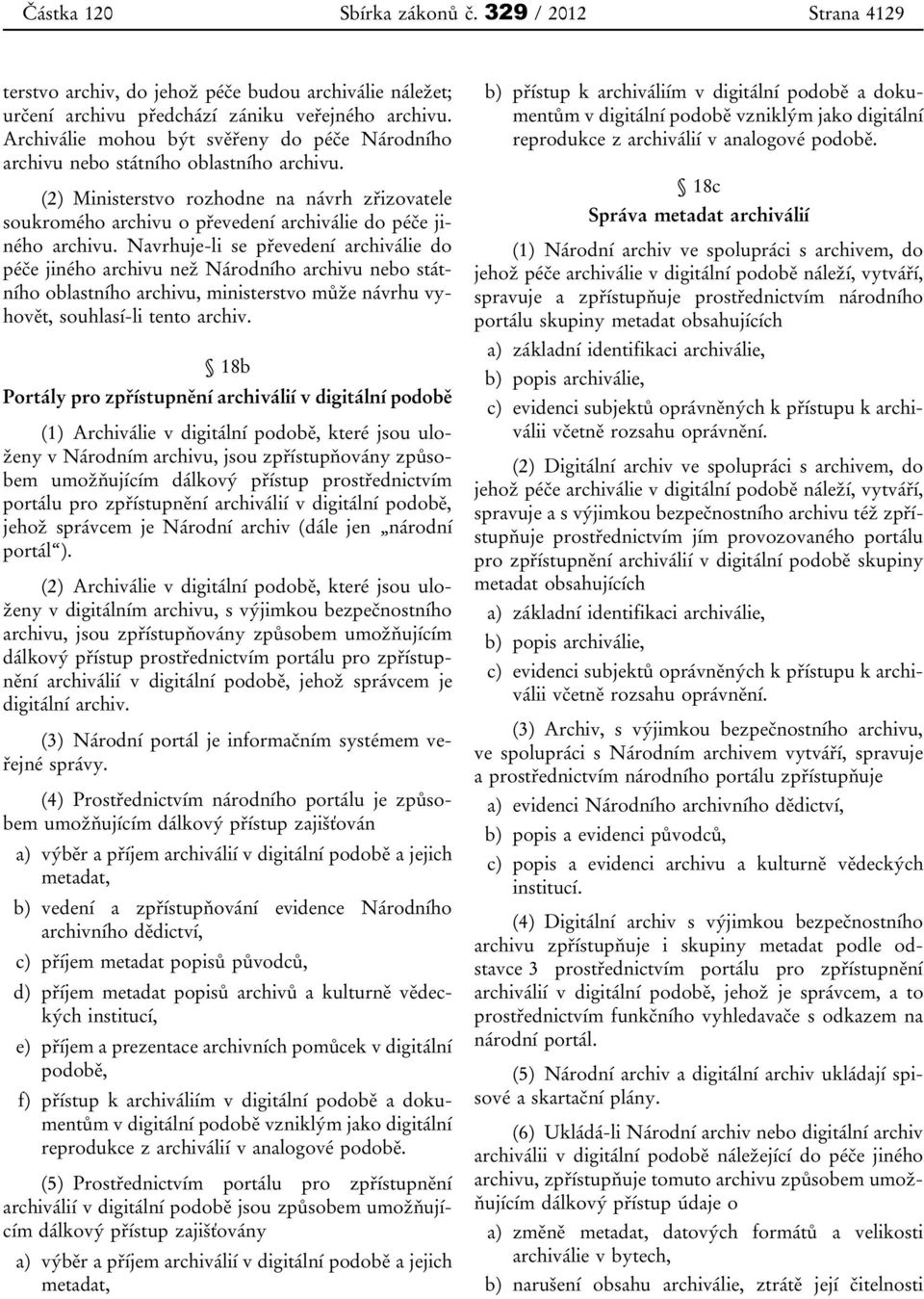 (2) Ministerstvo rozhodne na návrh zřizovatele soukromého archivu o převedení archiválie do péče jiného archivu.