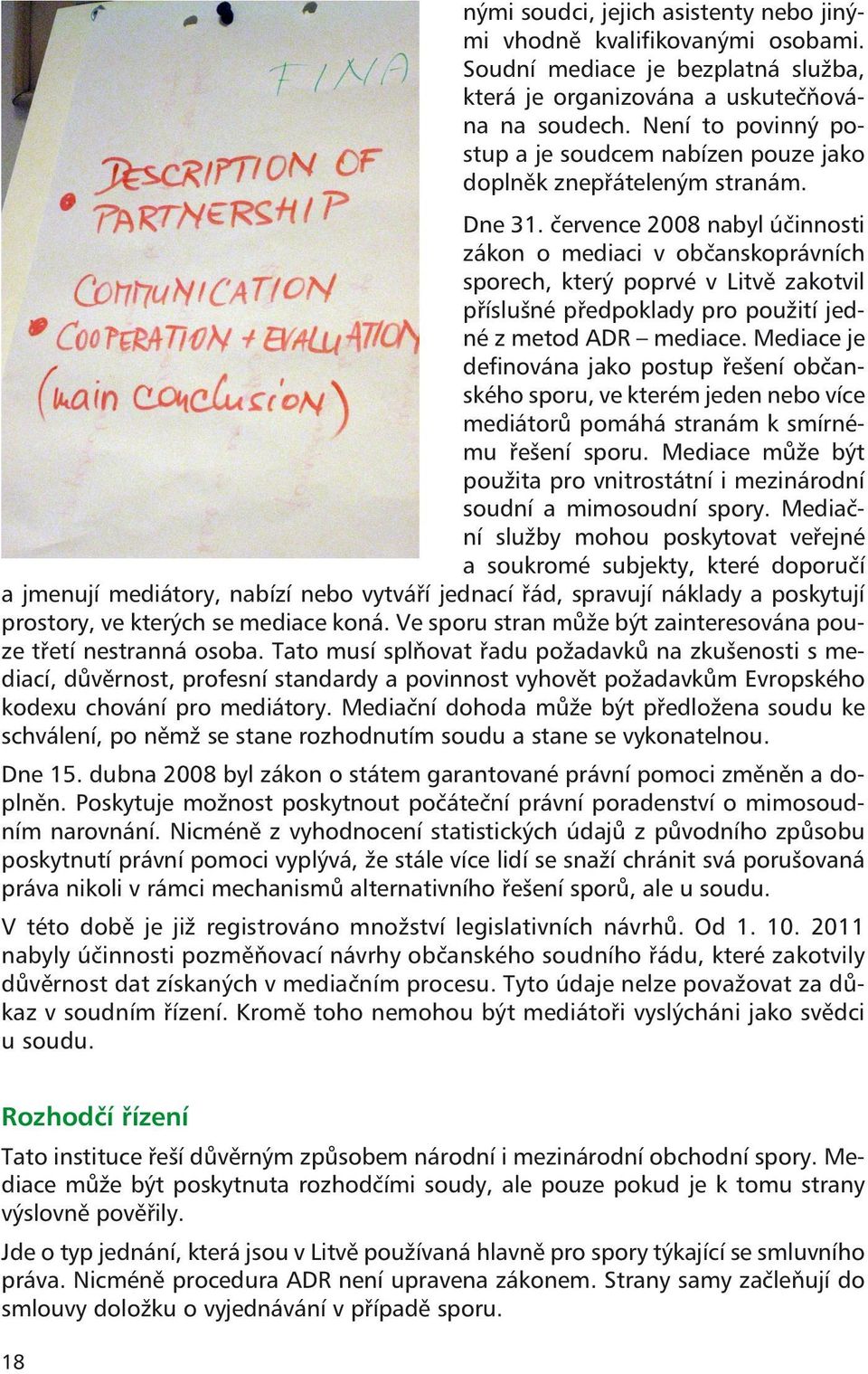 července 2008 nabyl účinnosti zákon o mediaci v občanskoprávních sporech, který poprvé v Litvě zakotvil příslušné předpoklady pro použití jedné z metod ADR mediace.