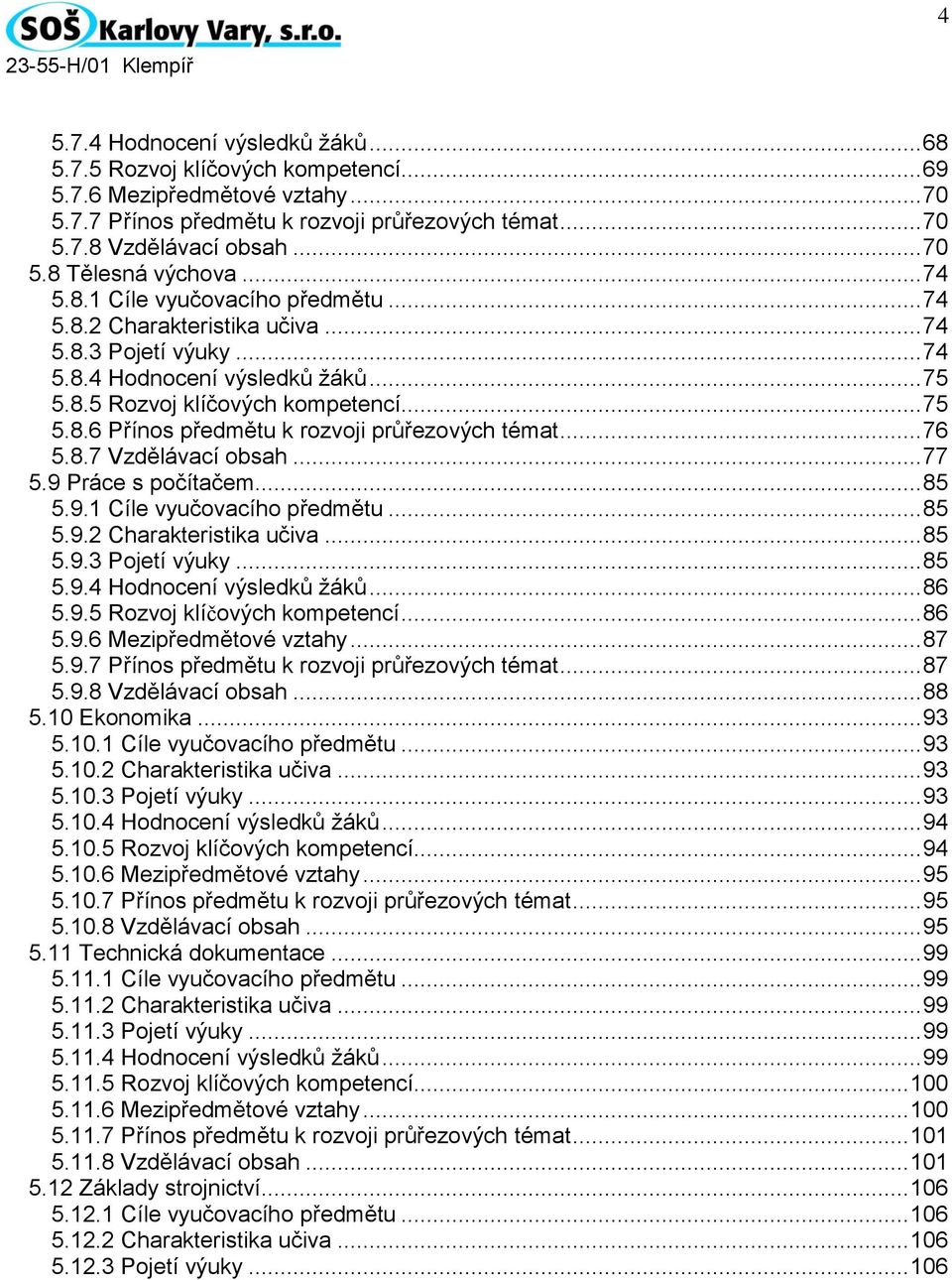 .. 76 5.8.7 Vzdělávací obsah... 77 5.9 Práce s počítačem... 85 5.9.1 Cíle vyučovacího předmětu... 85 5.9.2 Charakteristika učiva... 85 5.9.3 Pojetí výuky... 85 5.9.4 Hodnocení výsledků žáků... 86 5.9.5 Rozvoj klíčových kompetencí.