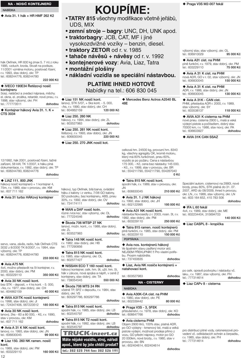 PH tel.: 777773511 Kontejner hákový Avia 31. 1. K + CTS 3034 Liaz 151 NK nosič kont. lanový, STK 5/07, + 5ks kont. - 5. 000, -/ks, r.v. 1990, stav dobrý, okr. CH tel.: 604862159 120 000 Kč Liaz 250.