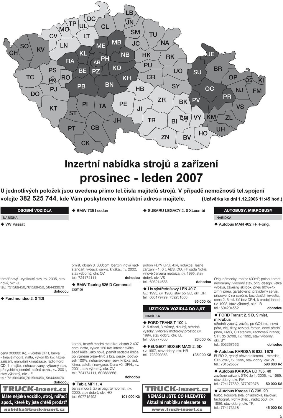 spojení volejte 382 525 744, kde Vám poskytneme kontaktní adresu majitele. (Uzávěrka ke dni 1.12.2006 11:45 hod.) OSOBNÍ VOZIDLA BMW 735 I sedan SUBARU LEGACY 2.