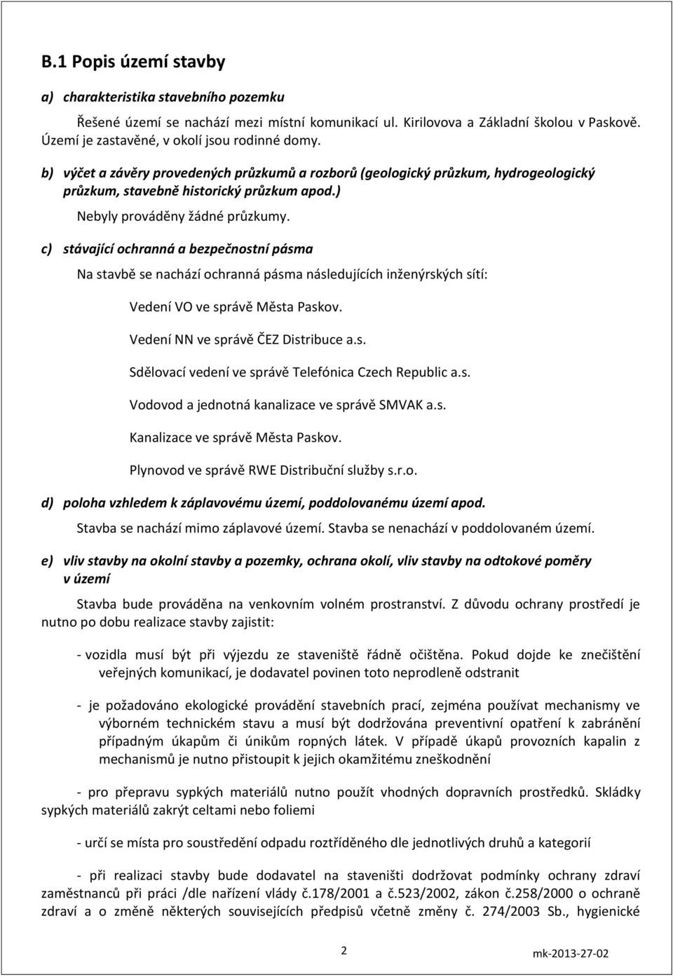 c) stávající ochranná a bezpečnostní pásma Na stavbě se nachází ochranná pásma následujících inženýrských sítí: Vedení VO ve správě Města Paskov. Vedení NN ve správě ČEZ Distribuce a.s. Sdělovací vedení ve správě Telefónica Czech Republic a.