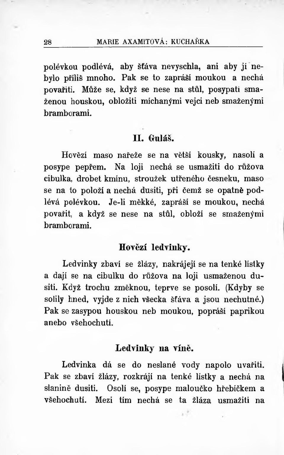 Na loji nechá se usmažiti do růžová cibulka, drobet kmínu, stroužek utřeného česneku, maso se na to položí a nechá dusiti, při čemž se opatně podlévá polévkou.