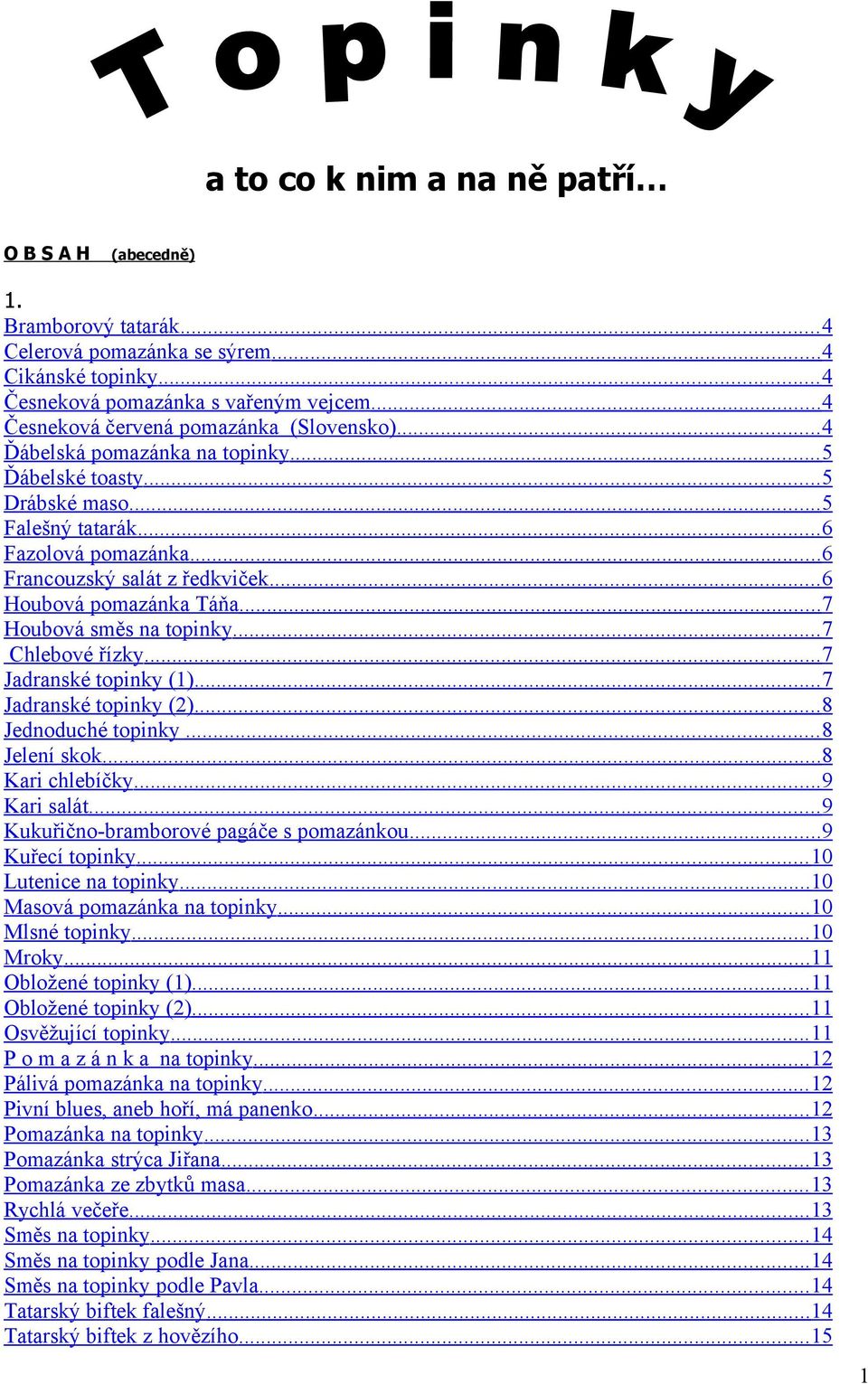 .. 6 Houbová pomazánka Táňa... 7 Houbová směs na topinky... 7 Chlebové řízky... 7 Jadranské topinky (1)... 7 Jadranské topinky (2)... 8 Jednoduché topinky... 8 Jelení skok... 8 Kari chlebíčky.