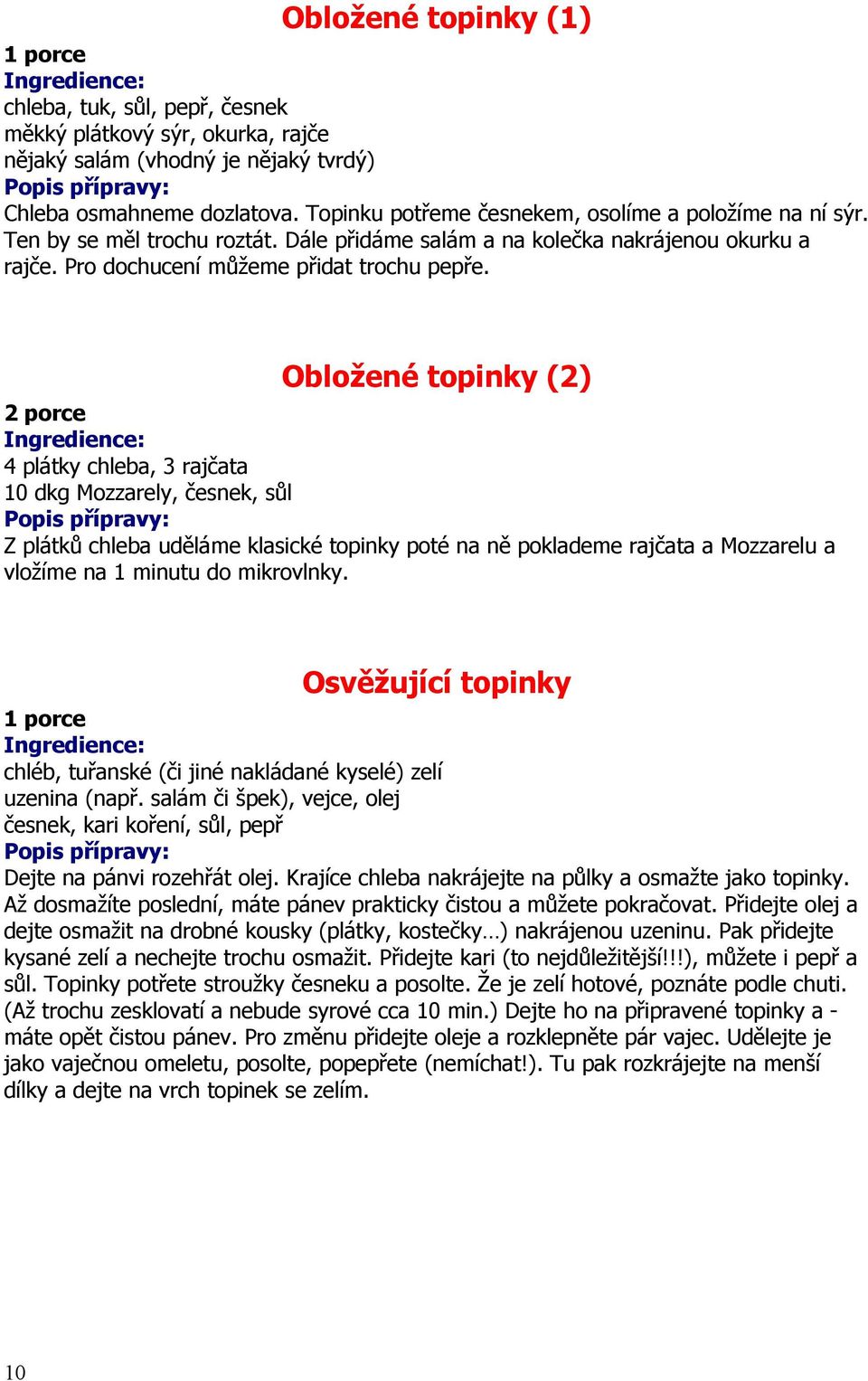 Obložené topinky (2) 2 porce 4 plátky chleba, 3 rajčata 10 dkg Mozzarely, česnek, sůl Z plátků chleba uděláme klasické topinky poté na ně poklademe rajčata a Mozzarelu a vložíme na 1 minutu do