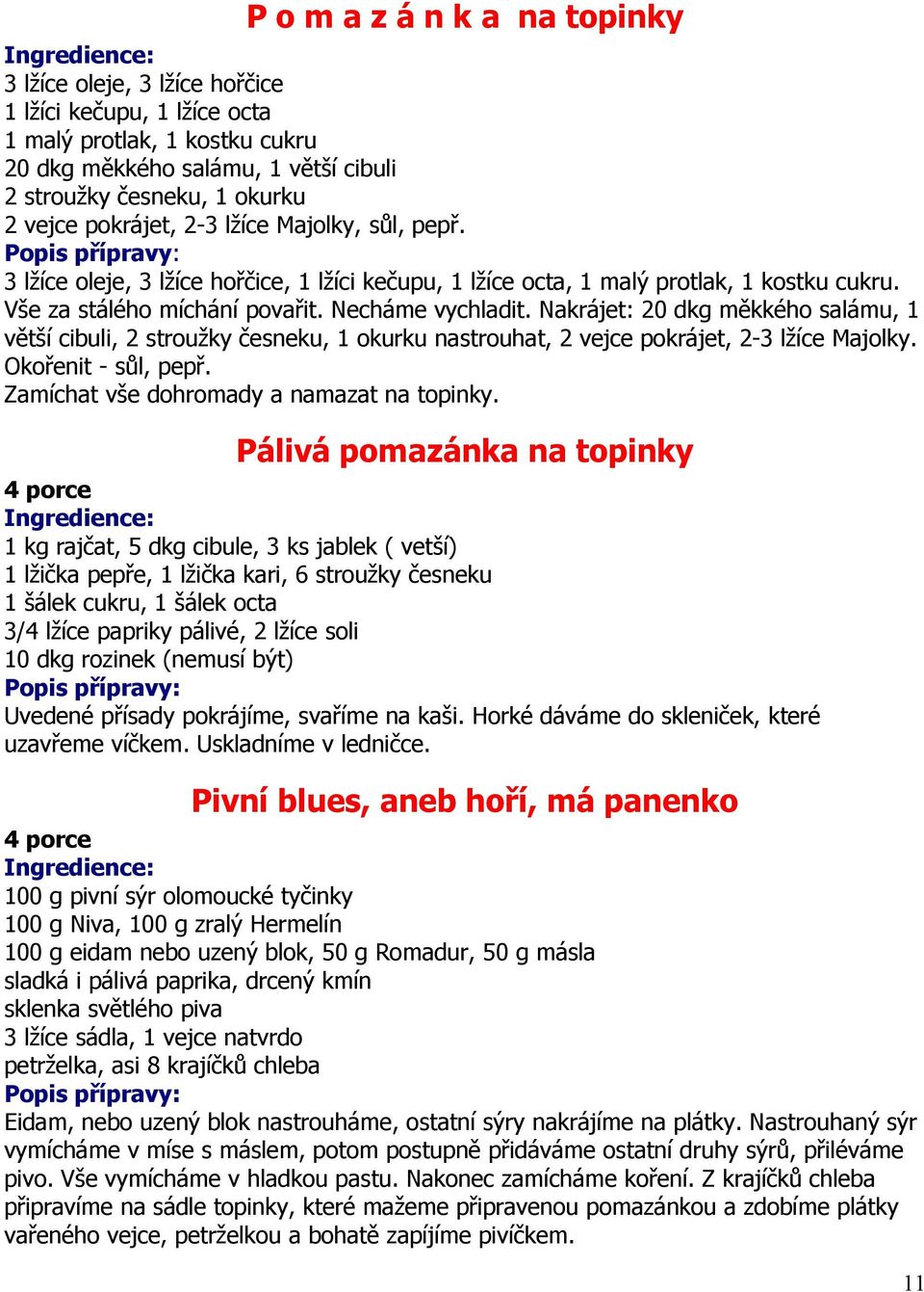 Nakrájet: 20 dkg měkkého salámu, 1 větší cibuli, 2 stroužky česneku, 1 okurku nastrouhat, 2 vejce pokrájet, 2-3 lžíce Majolky. Okořenit - sůl, pepř. Zamíchat vše dohromady a namazat na topinky.