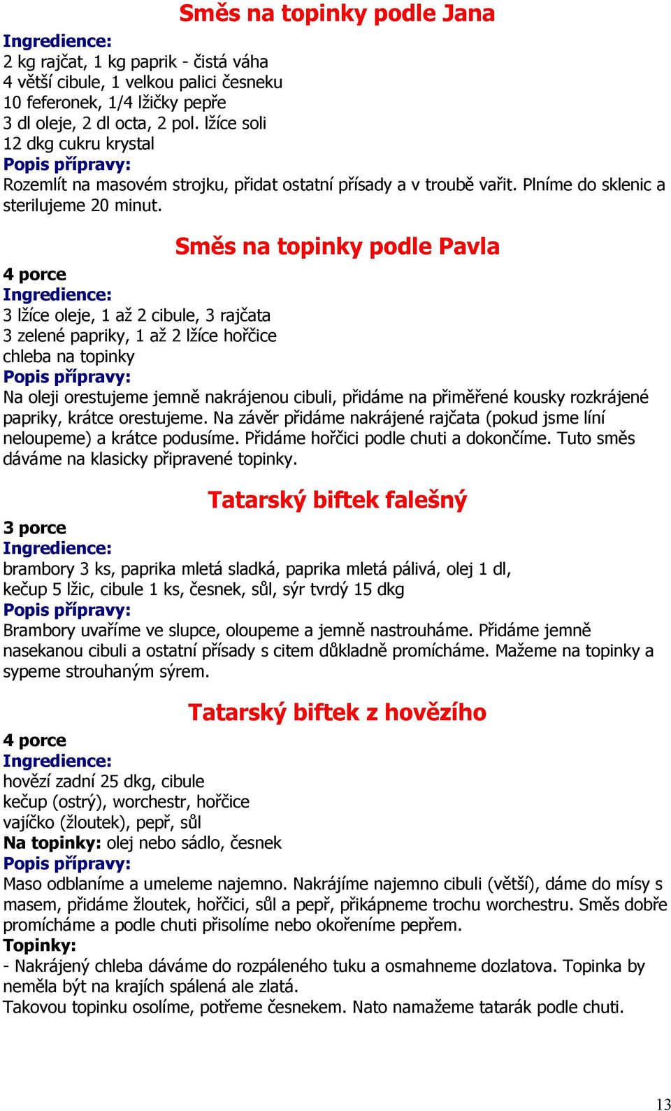 Směs na topinky podle Pavla 3 lžíce oleje, 1 až 2 cibule, 3 rajčata 3 zelené papriky, 1 až 2 lžíce hořčice chleba na topinky Na oleji orestujeme jemně nakrájenou cibuli, přidáme na přiměřené kousky