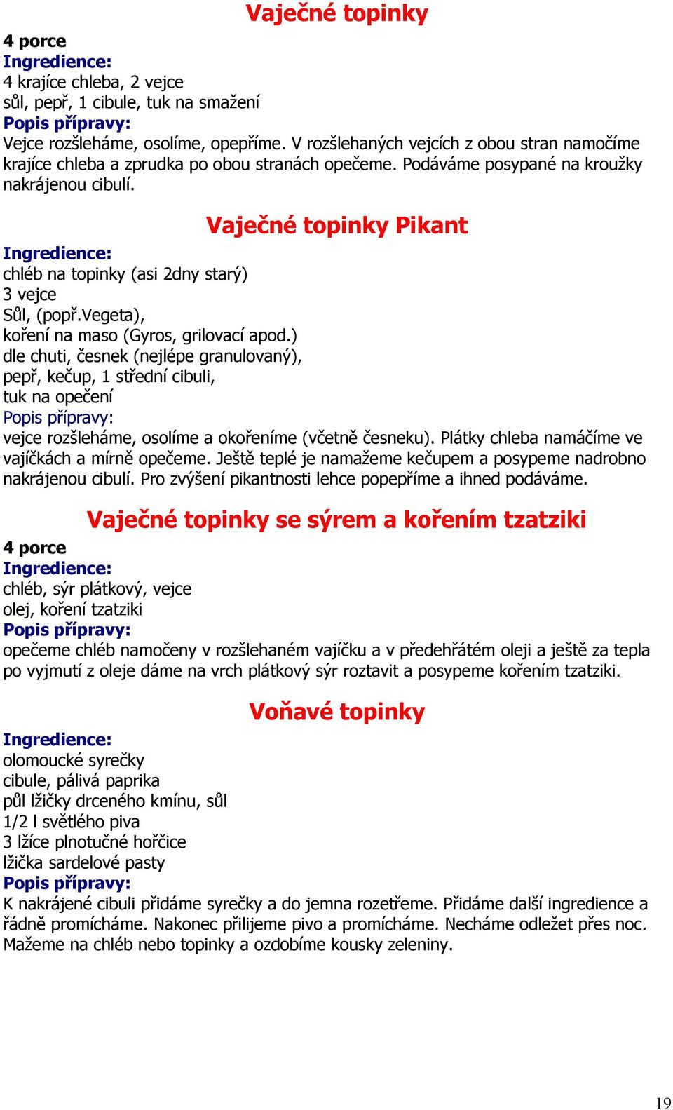 Vaječné topinky Pikant chléb na topinky (asi 2dny starý) 3 vejce Sůl, (popř.vegeta), koření na maso (Gyros, grilovací apod.