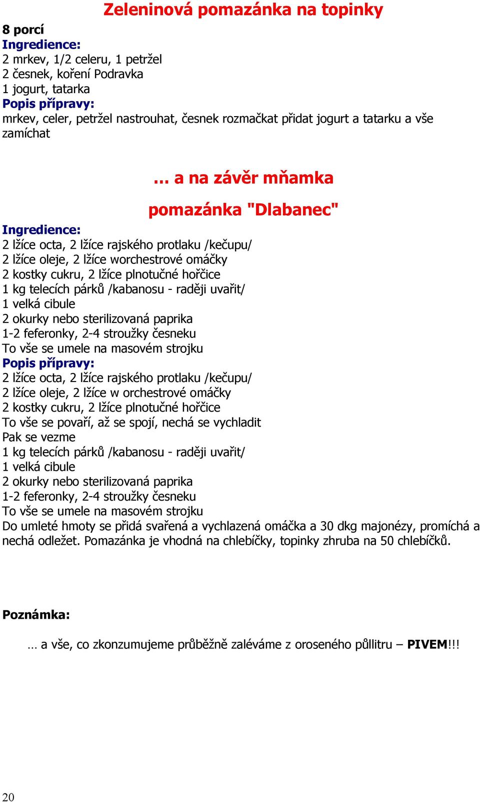 párků /kabanosu - raději uvařit/ 1 velká cibule 2 okurky nebo sterilizovaná paprika 1-2 feferonky, 2-4 stroužky česneku To vše se umele na masovém strojku 2 lžíce octa, 2 lžíce rajského protlaku