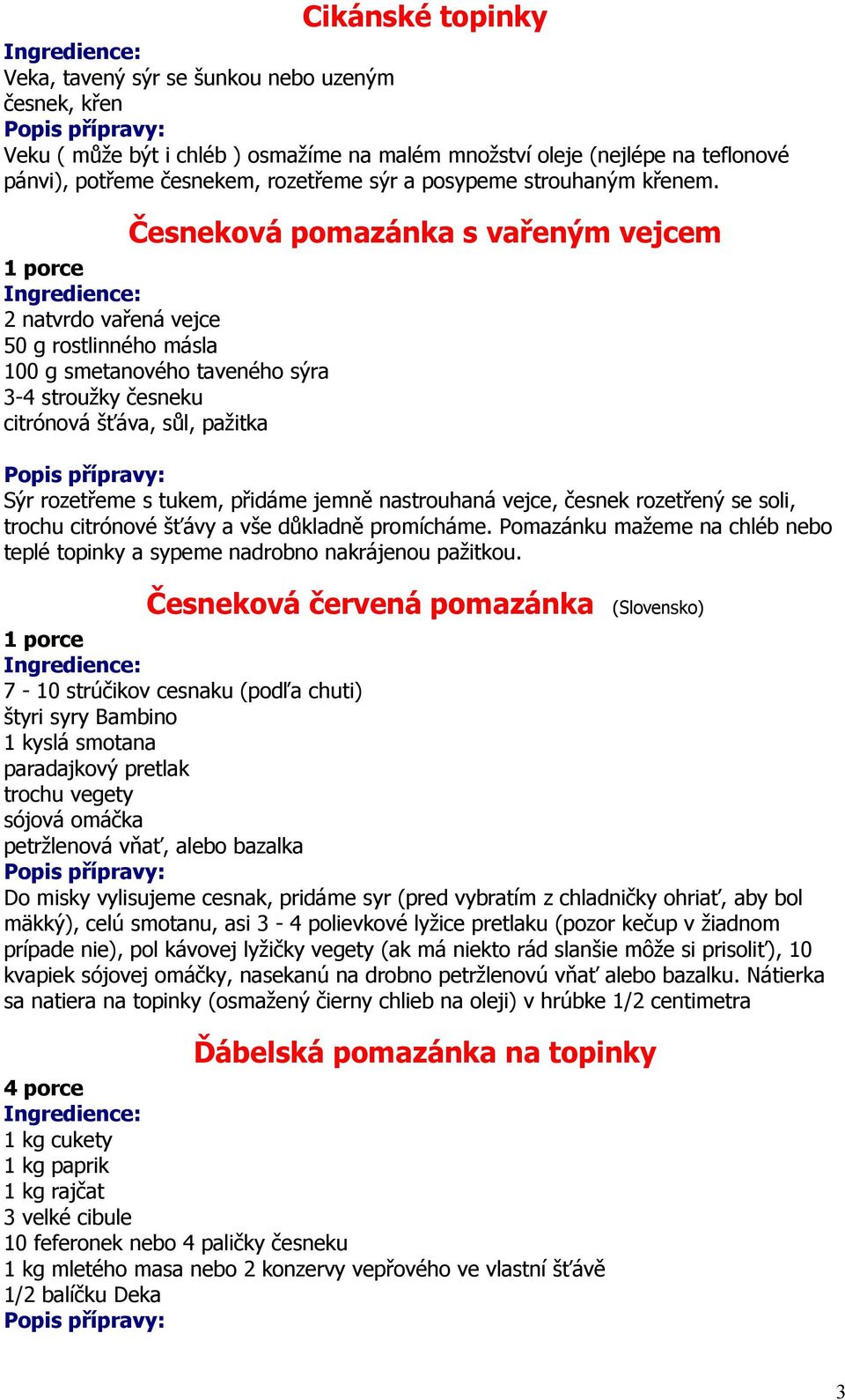 Česneková pomazánka s vařeným vejcem 2 natvrdo vařená vejce 50 g rostlinného másla 100 g smetanového taveného sýra 3-4 stroužky česneku citrónová šťáva, sůl, pažitka Sýr rozetřeme s tukem, přidáme