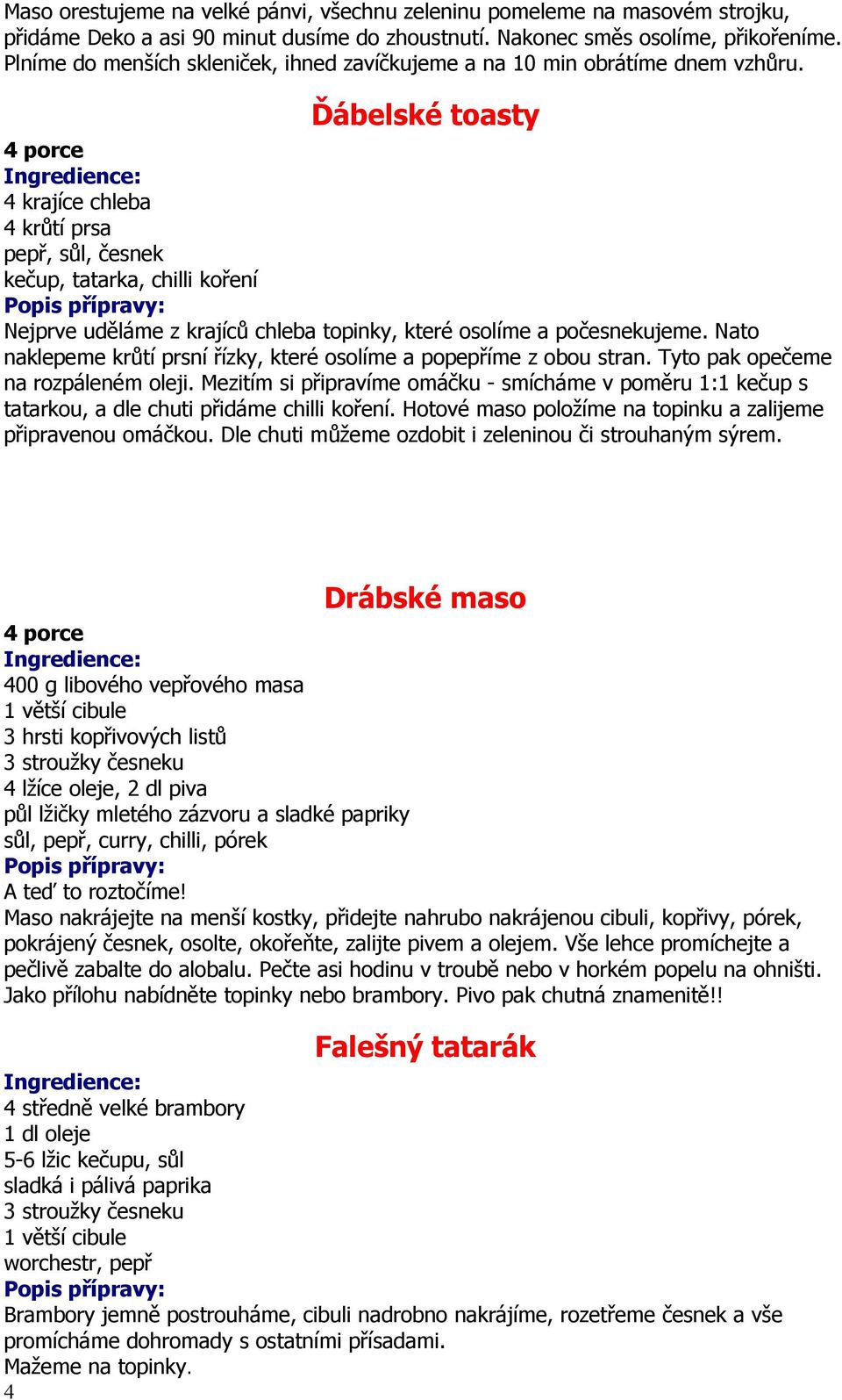 Ďábelské toasty 4 krajíce chleba 4 krůtí prsa pepř, sůl, česnek kečup, tatarka, chilli koření Nejprve uděláme z krajíců chleba topinky, které osolíme a počesnekujeme.