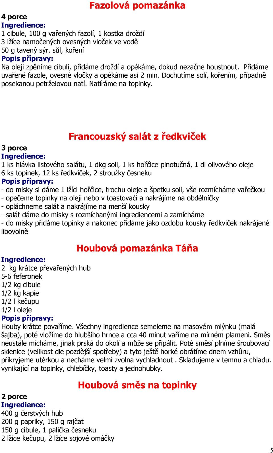 Francouzský salát z ředkviček 3 porce 1 ks hlávka listového salátu, 1 dkg soli, 1 ks hořčice plnotučná, 1 dl olivového oleje 6 ks topinek, 12 ks ředkviček, 2 stroužky česneku - do misky si dáme 1