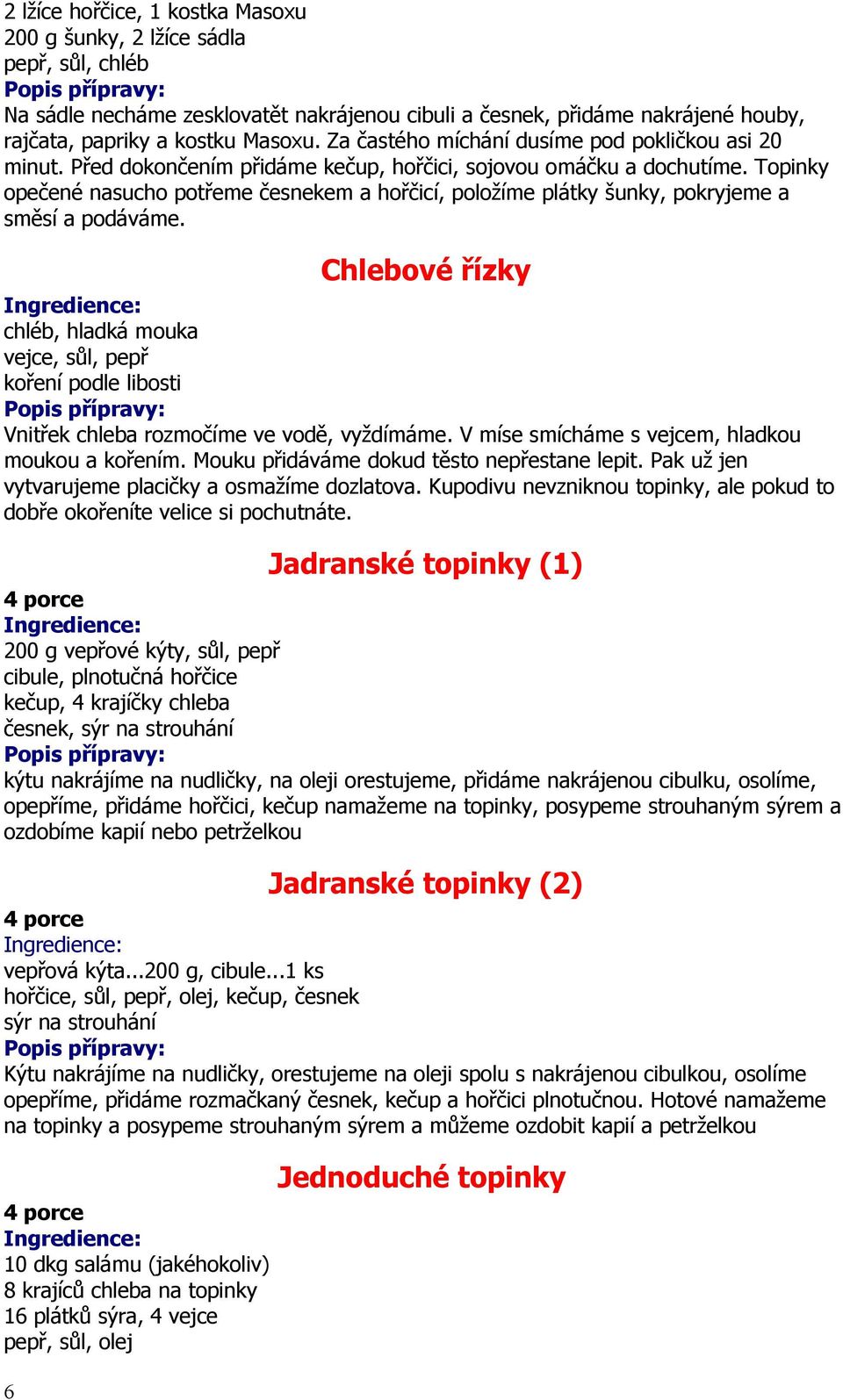 Topinky opečené nasucho potřeme česnekem a hořčicí, položíme plátky šunky, pokryjeme a směsí a podáváme.