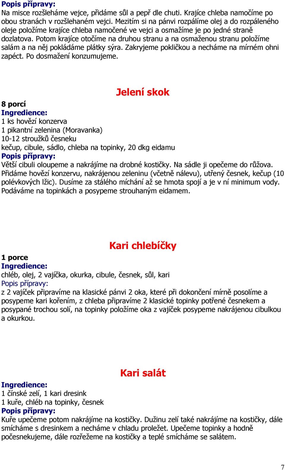 Potom krajíce otočíme na druhou stranu a na osmaženou stranu položíme salám a na něj pokládáme plátky sýra. Zakryjeme pokličkou a necháme na mírném ohni zapéct. Po dosmažení konzumujeme.