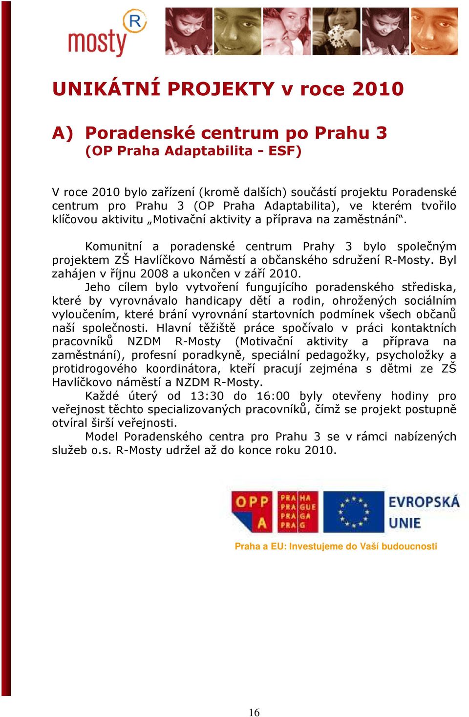 Komunitní a poradenské centrum Prahy 3 bylo společným projektem ZŠ Havlíčkovo Náměstí a občanského sdružení R-Mosty. Byl zahájen v říjnu 2008 a ukončen v září 2010.