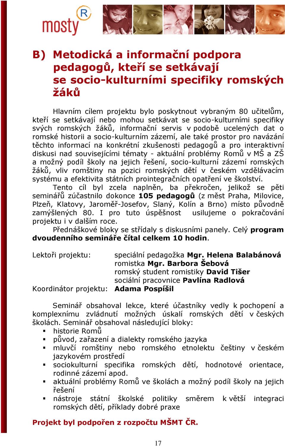 konkrétní zkušenosti pedagogů a pro interaktivní diskusi nad souvisejícími tématy - aktuální problémy Romů v MŠ a ZŠ a možný podíl školy na jejich řešení, socio-kulturní zázemí romských žáků, vliv