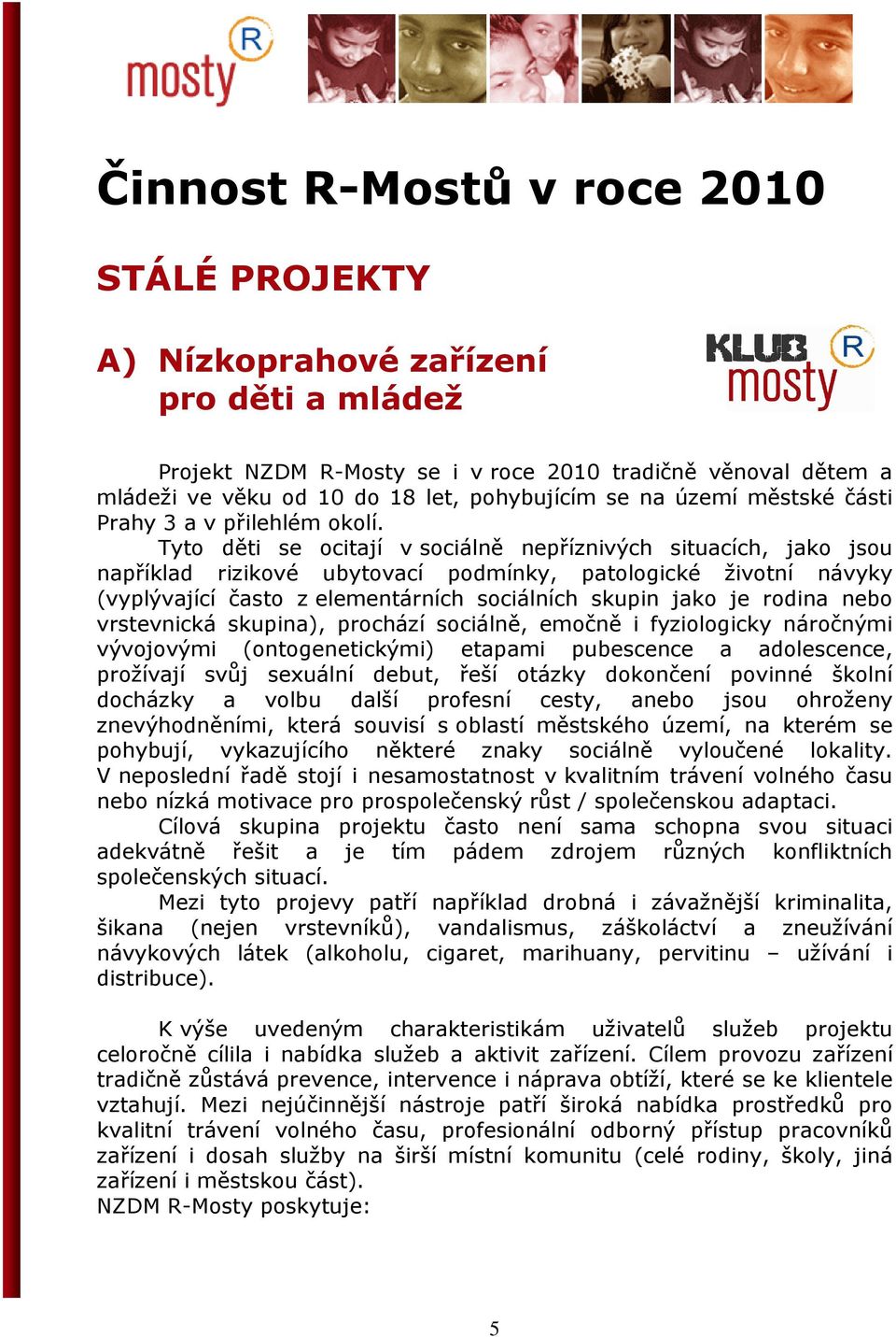 Tyto děti se ocitají v sociálně nepříznivých situacích, jako jsou například rizikové ubytovací podmínky, patologické životní návyky (vyplývající často z elementárních sociálních skupin jako je rodina