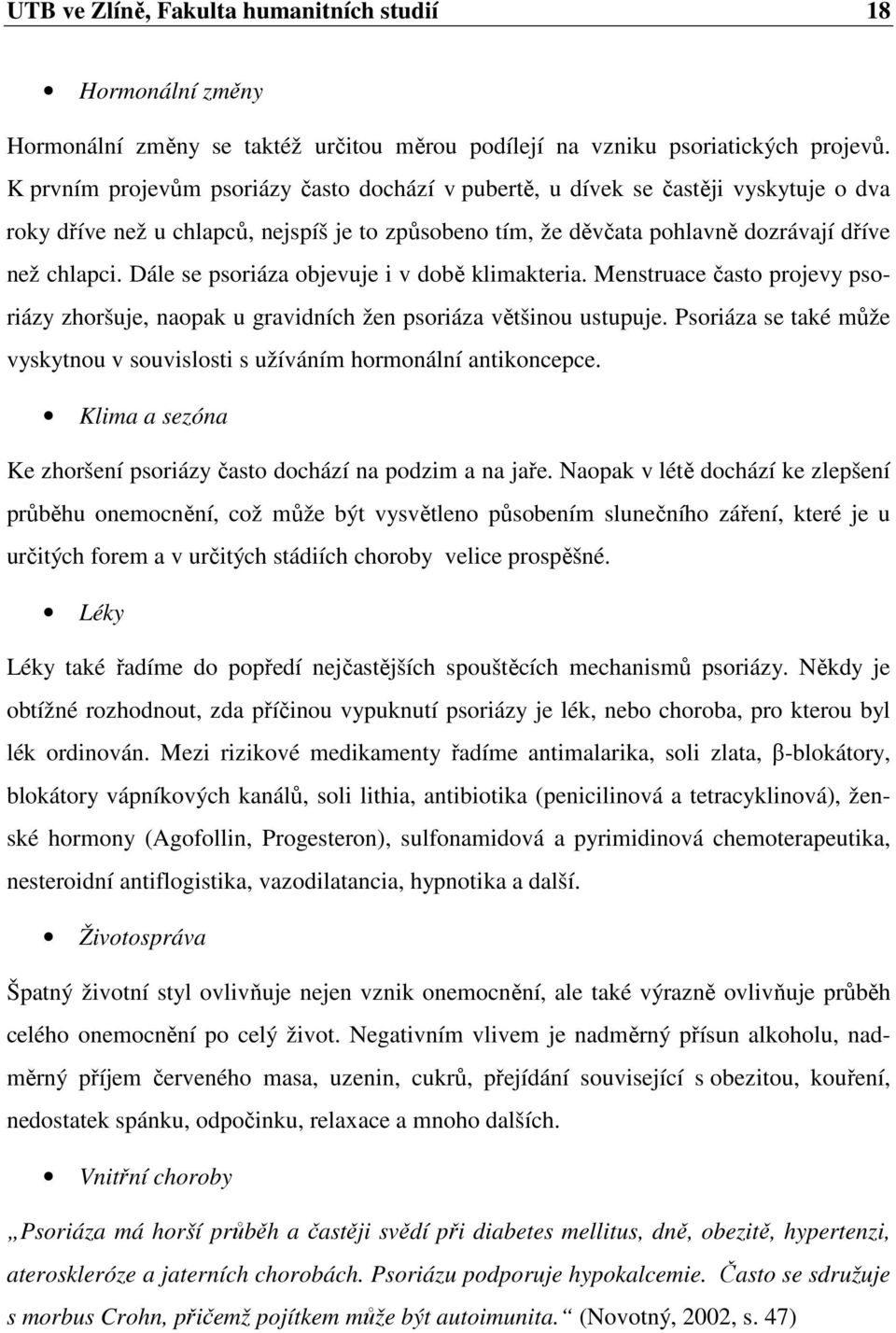 Dále se psoriáza objevuje i v době klimakteria. Menstruace často projevy psoriázy zhoršuje, naopak u gravidních žen psoriáza většinou ustupuje.