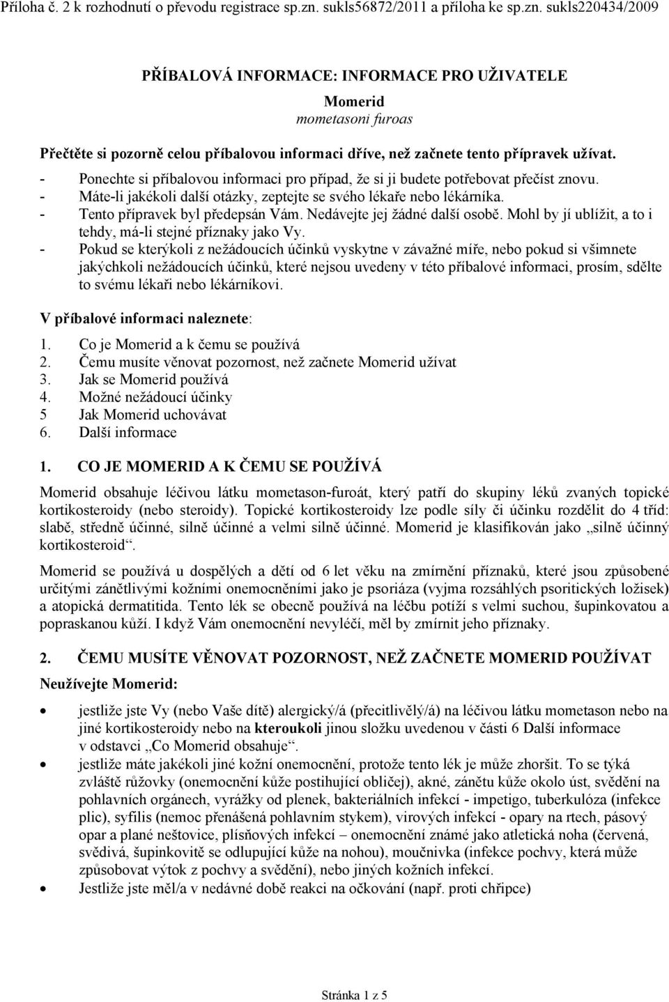 sukls220434/2009 PŘÍBALOVÁ INFORMACE: INFORMACE PRO UŽIVATELE mometasoni furoas Přečtěte si pozorně celou příbalovou informaci dříve, než začnete tento přípravek užívat.