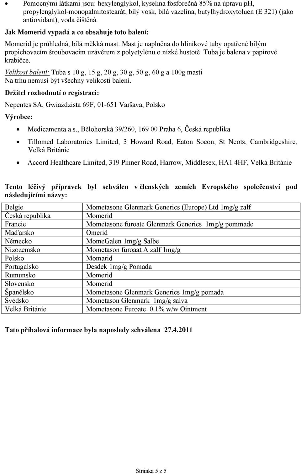 Tuba je balena v papírové krabičce. Velikost balení: Tuba s 10 g, 15 g, 20 g, 30 g, 50 g, 60 g a 100g masti Na trhu nemusí být všechny velikosti balení.