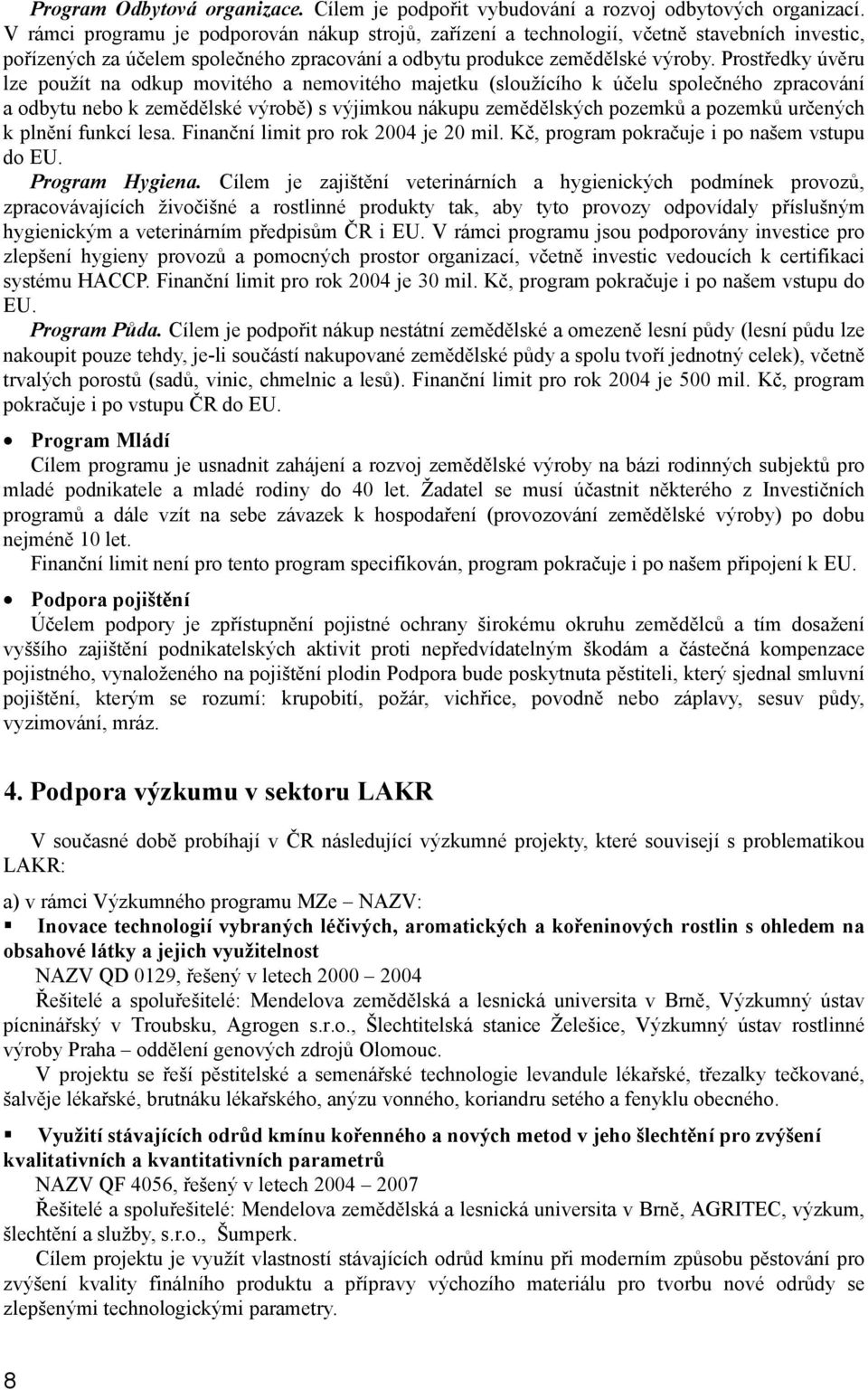 Prostředky úvěru lze použít na odkup movitého a nemovitého majetku (sloužícího k účelu společného zpracování a odbytu nebo k zemědělské výrobě) s výjimkou nákupu zemědělských pozemků a pozemků