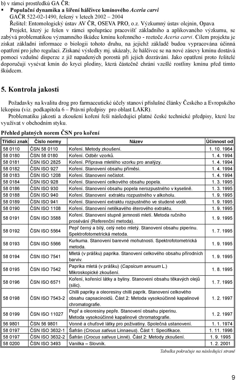 Cílem projektu je získat základní informace o biologii tohoto druhu, na jejichž základě budou vypracována účinná opatření pro jeho regulaci. Získané výsledky mj.