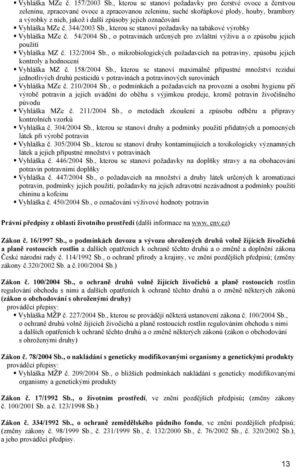 označování Vyhláška MZe č. 344/2003 Sb., kterou se stanoví požadavky na tabákové výrobky Vyhláška MZe č. 54/2004 Sb.