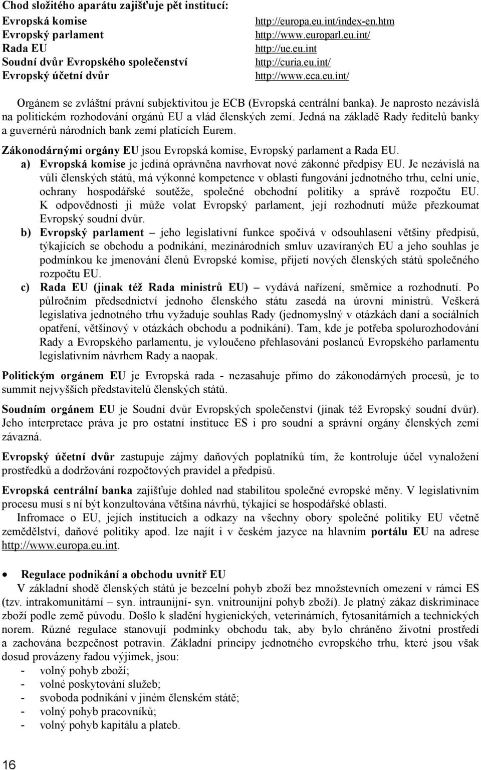 Je naprosto nezávislá na politickém rozhodování orgánů EU a vlád členských zemí. Jedná na základě Rady ředitelů banky a guvernérů národních bank zemí platících Eurem.