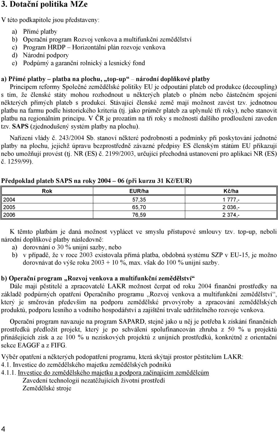 produkce (decoupling) s tím, že členské státy mohou rozhodnout u některých plateb o plném nebo částečném spojení některých přímých plateb s produkcí. Stávající členské země mají možnost zavést tzv.