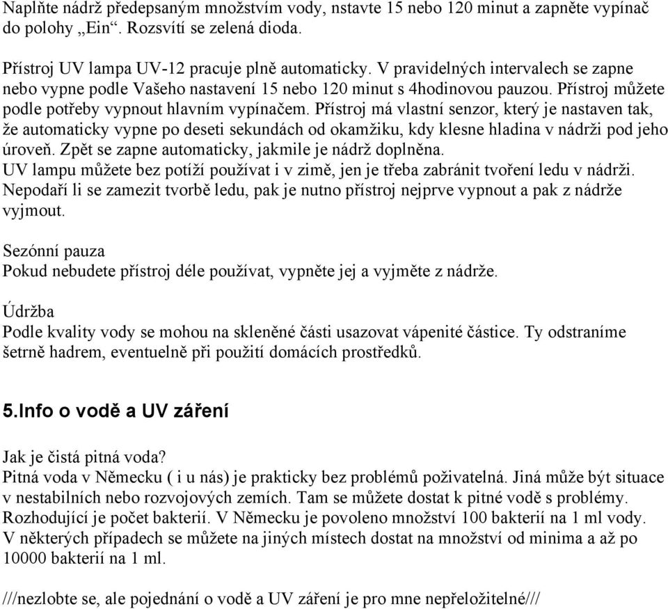 Přístroj má vlastní senzor, který je nastaven tak, že automaticky vypne po deseti sekundách od okamžiku, kdy klesne hladina v nádrži pod jeho úroveň.