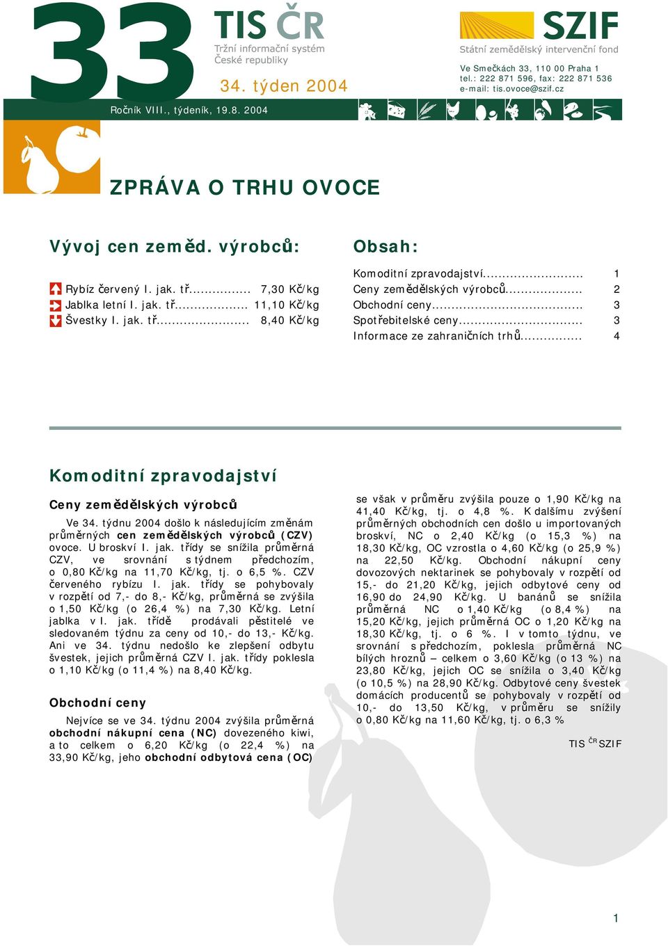 .. 1 2 3 3 4 Komoditní zpravodajství Ceny zemědělských výrobců Ve týdnu 2004 došlo k následujícím změnám průměrných cen zemědělských výrobců (CZV) ovoce. U broskví I. jak.